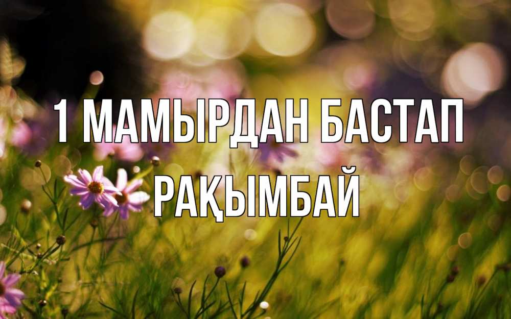 Күн сайын ашық хат с именем, Рақымбай 1 мамырдан бастап С 1 мая Онлайн тегін жүктеп алу тілектері бар керемет карта 
