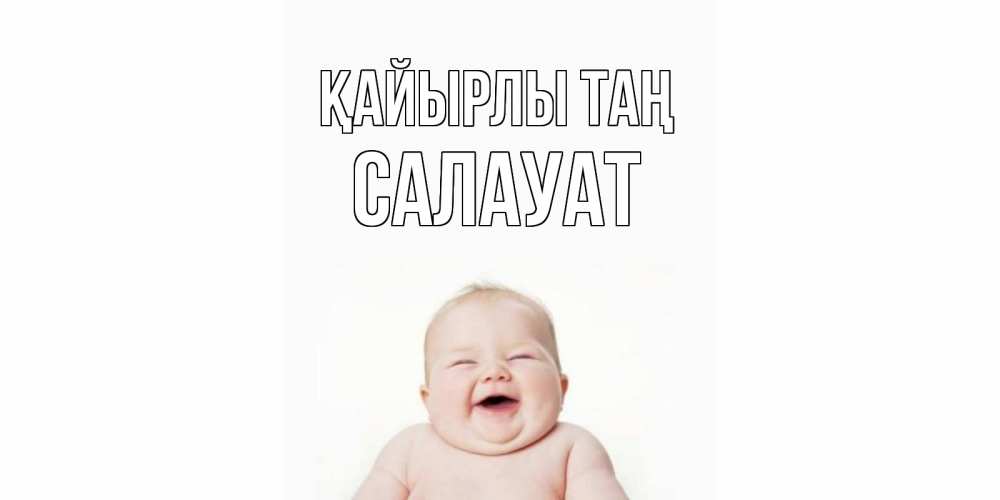 Күн сайын ашық хат с именем, САЛАУАТ Қайырлы таң малыш с улыбкой Онлайн тегін жүктеп алу тілектері бар керемет карта 