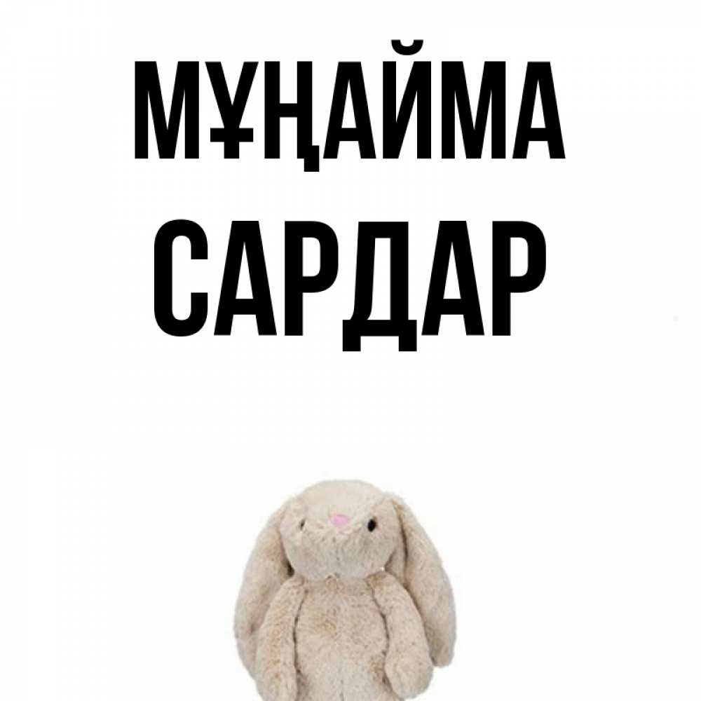 Күн сайын ашық хат с именем, САРДАР Мұңайма детская игрушка зайчика Онлайн тегін жүктеп алу тілектері бар керемет карта 