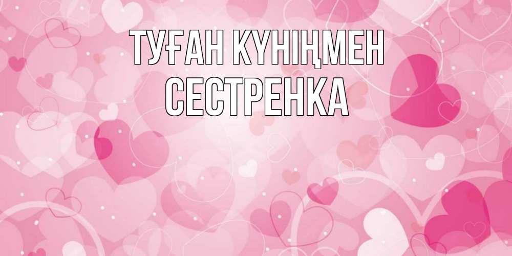 Күн сайын ашық хат с именем, Сестренка Туған күніңмен абстрактные узоры и сердечки Онлайн тегін жүктеп алу тілектері бар керемет карта 