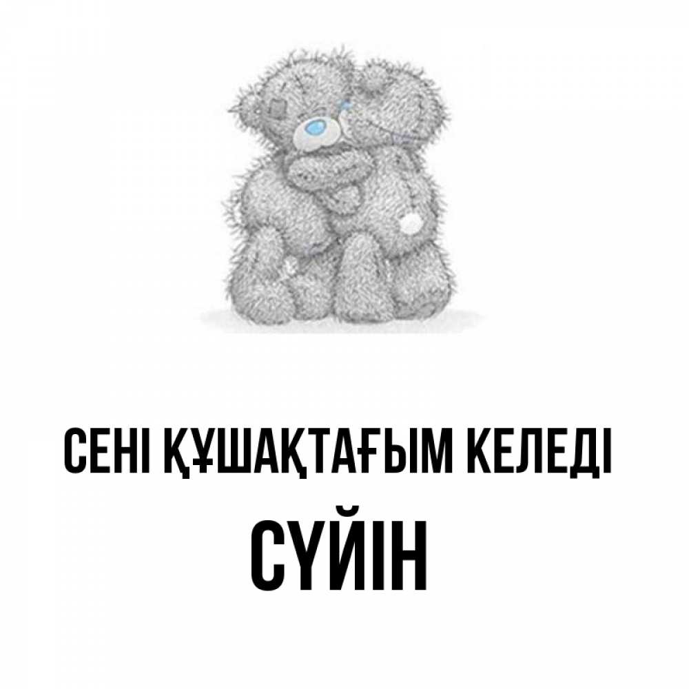 Күн сайын ашық хат с именем, СҮЙІН сені құшақтағым келеді два теддика Онлайн тегін жүктеп алу тілектері бар керемет карта 