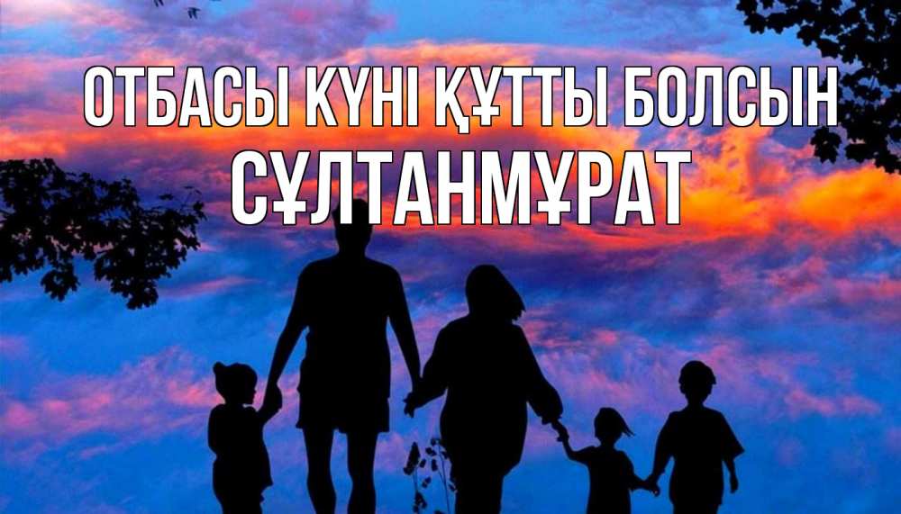 Күн сайын ашық хат с именем, СҰЛТАНМҰРАТ отбасы күні құтты болсын семья Онлайн тегін жүктеп алу тілектері бар керемет карта 