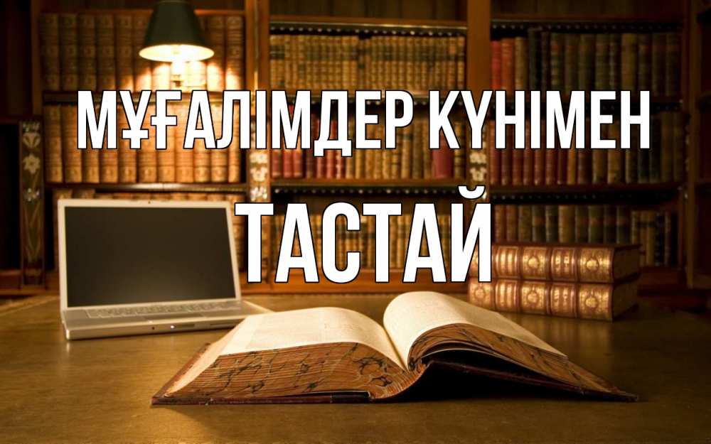 Күн сайын ашық хат с именем, ТАСТАЙ Мұғалімдер күнімен с днем учителя Онлайн тегін жүктеп алу тілектері бар керемет карта 