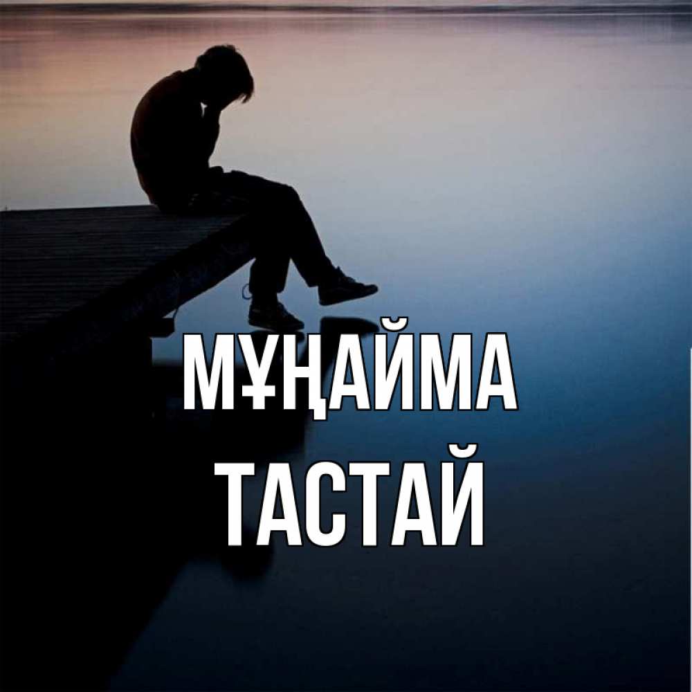 Күн сайын ашық хат с именем, ТАСТАЙ Мұңайма печаль Онлайн тегін жүктеп алу тілектері бар керемет карта 
