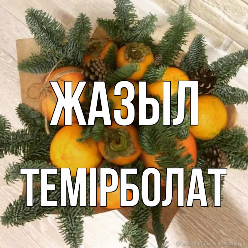 Күн сайын ашық хат с именем, ТЕМІРБОЛАТ Жазыл апельсины и хурьма Онлайн тегін жүктеп алу тілектері бар керемет карта 