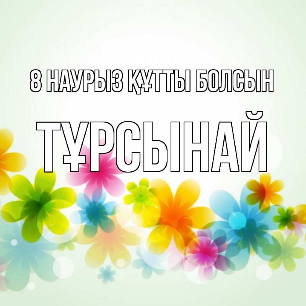 Күн сайын ашық хат с именем, ТҰРСЫНАЙ 8 наурыз құтты болсын цветы Онлайн тегін жүктеп алу тілектері бар керемет карта 