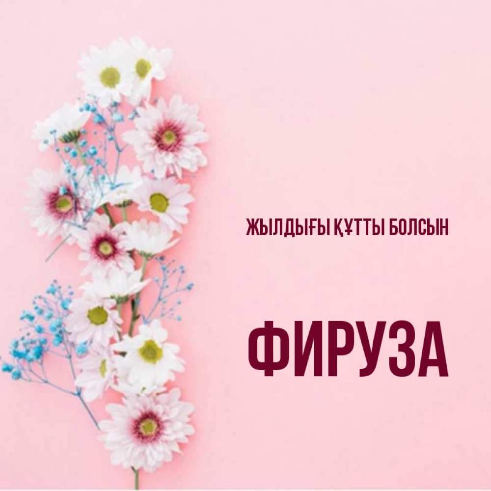 Күн сайын ашық хат с именем, ФИРУЗА Жылдығы құтты болсын Родная моя с днем рождения тебя картинка с цветами белыми и голубыми Онлайн тегін жүктеп алу тілектері бар керемет карта 