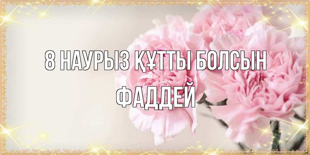 Күн сайын ашық хат с именем, Фаддей 8 наурыз құтты болсын открытка с розовыми цветами в рамочке с подписью на 8 марта Онлайн тегін жүктеп алу тілектері бар керемет карта 