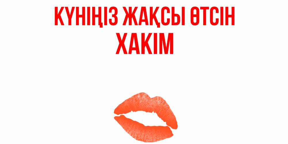 Күн сайын ашық хат с именем, ХАКІМ Күніңіз жақсы өтсін удачного дня с поцелуем Онлайн тегін жүктеп алу тілектері бар керемет карта 