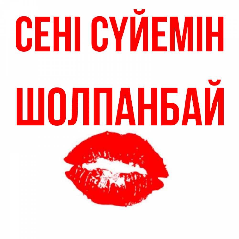 Күн сайын ашық хат с именем, ШОЛПАНБАЙ Сені сүйемін помада и губы Онлайн тегін жүктеп алу тілектері бар керемет карта 