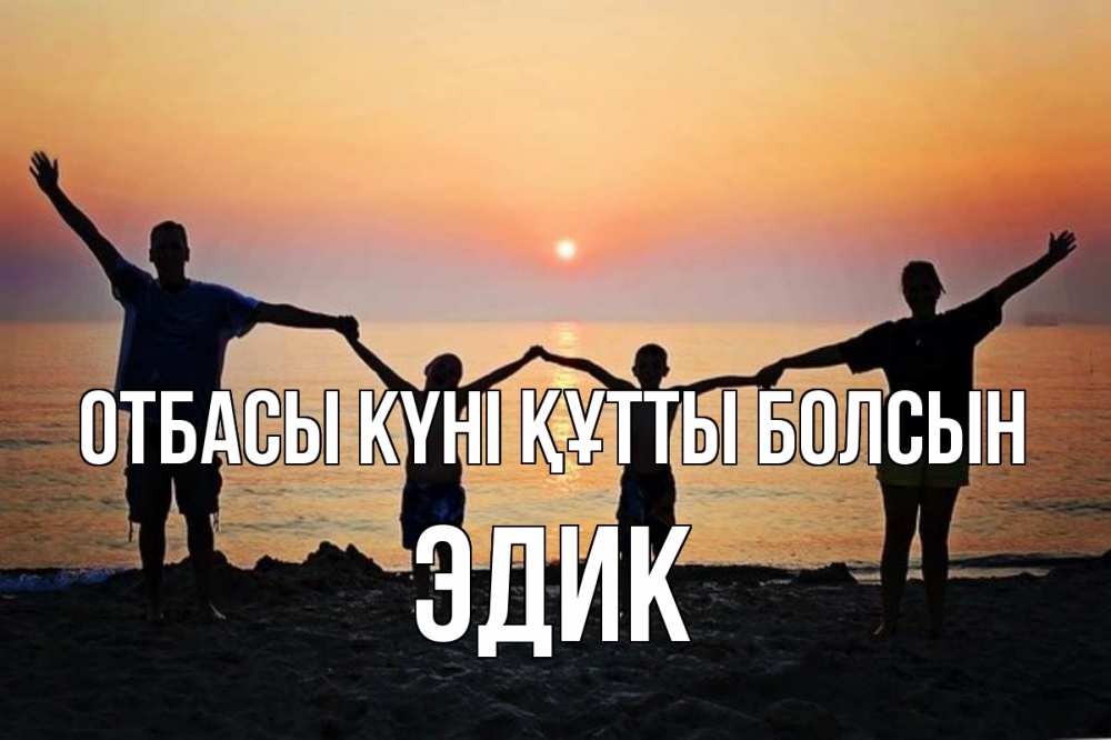 Күн сайын ашық хат с именем, Эдик отбасы күні құтты болсын мама, папа, дети, дочка,сын, море, пляж, закат Онлайн тегін жүктеп алу тілектері бар керемет карта 