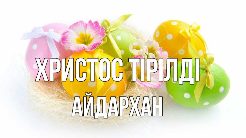 Күн сайын ашық хат с именем, Айдархан Христос тірілді пасха Онлайн тегін жүктеп алу тілектері бар керемет карта 