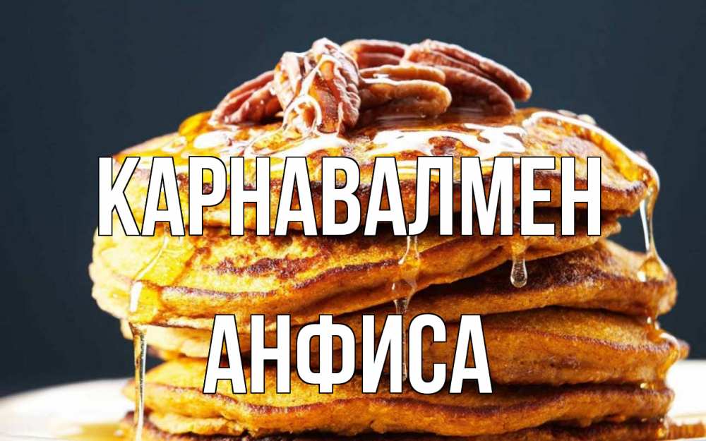 Күн сайын ашық хат с именем, Анфиса Карнавалмен блины Онлайн тегін жүктеп алу тілектері бар керемет карта 