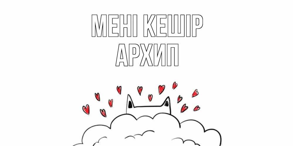 Күн сайын ашық хат с именем, Архип Мені кешір прости меня Онлайн тегін жүктеп алу тілектері бар керемет карта 
