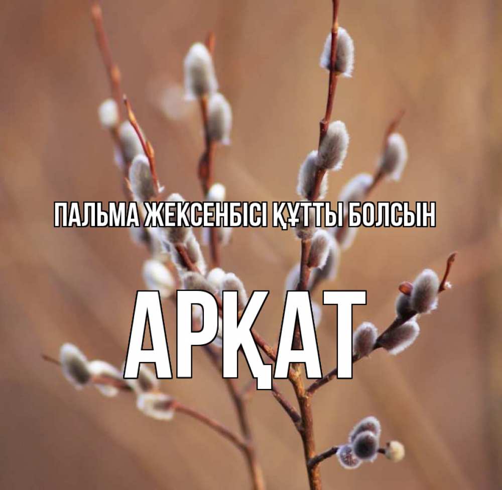 Күн сайын ашық хат с именем, Арқат Пальма жексенбісі құтты болсын верба Онлайн тегін жүктеп алу тілектері бар керемет карта 