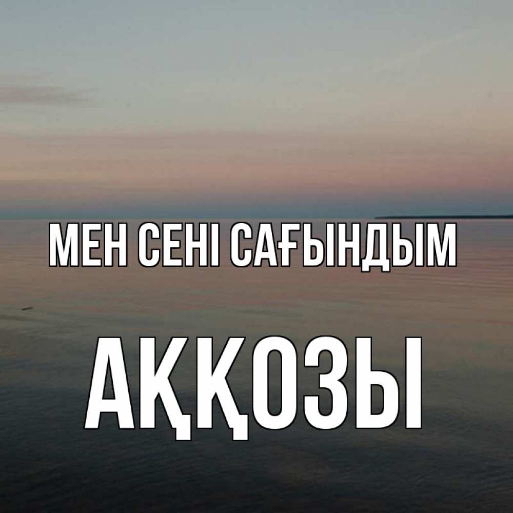 Күн сайын ашық хат с именем, Аққозы Мен сені сағындым пусто Онлайн тегін жүктеп алу тілектері бар керемет карта 