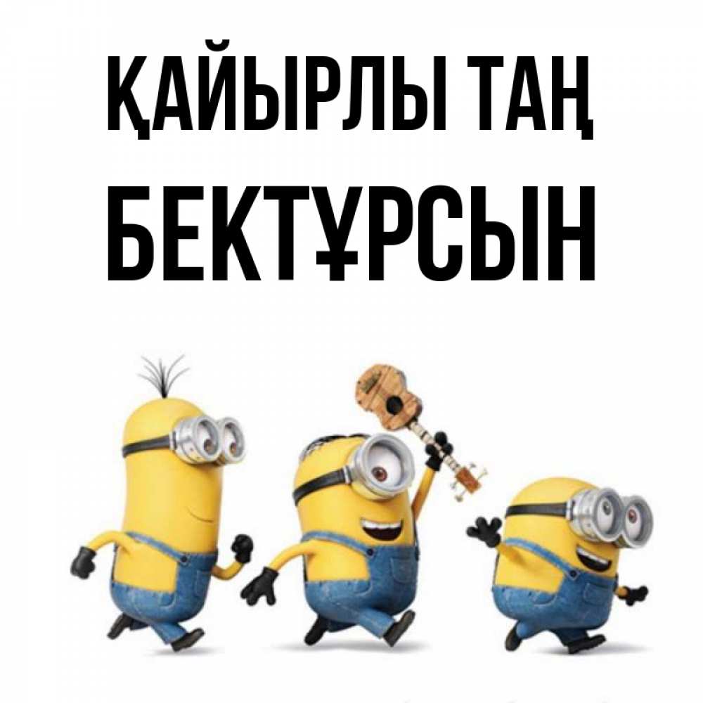 Күн сайын ашық хат с именем, Бектұрсын Қайырлы таң миньоны и прекрасное утро Онлайн тегін жүктеп алу тілектері бар керемет карта 
