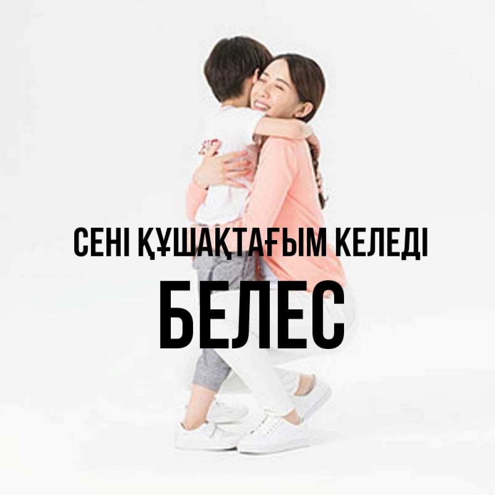 Күн сайын ашық хат с именем, Белес сені құшақтағым келеді соскучилась по сыну Онлайн тегін жүктеп алу тілектері бар керемет карта 