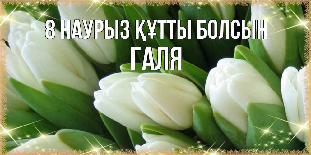 Күн сайын ашық хат с именем, Галя 8 наурыз құтты болсын поздравляем с 8 марта Онлайн тегін жүктеп алу тілектері бар керемет карта 