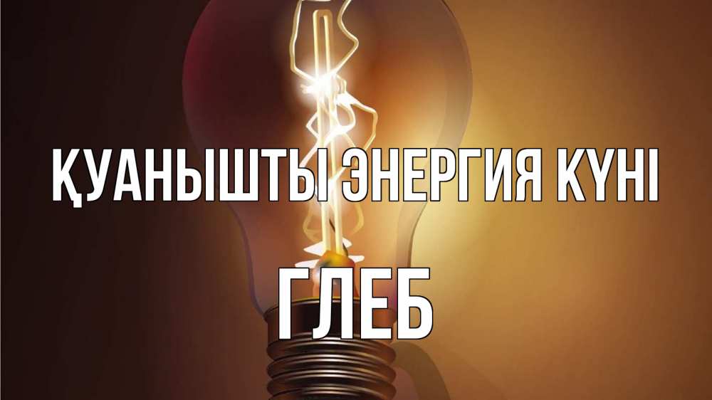 Күн сайын ашық хат с именем, Глеб Қуанышты энергия күні лампа Онлайн тегін жүктеп алу тілектері бар керемет карта 
