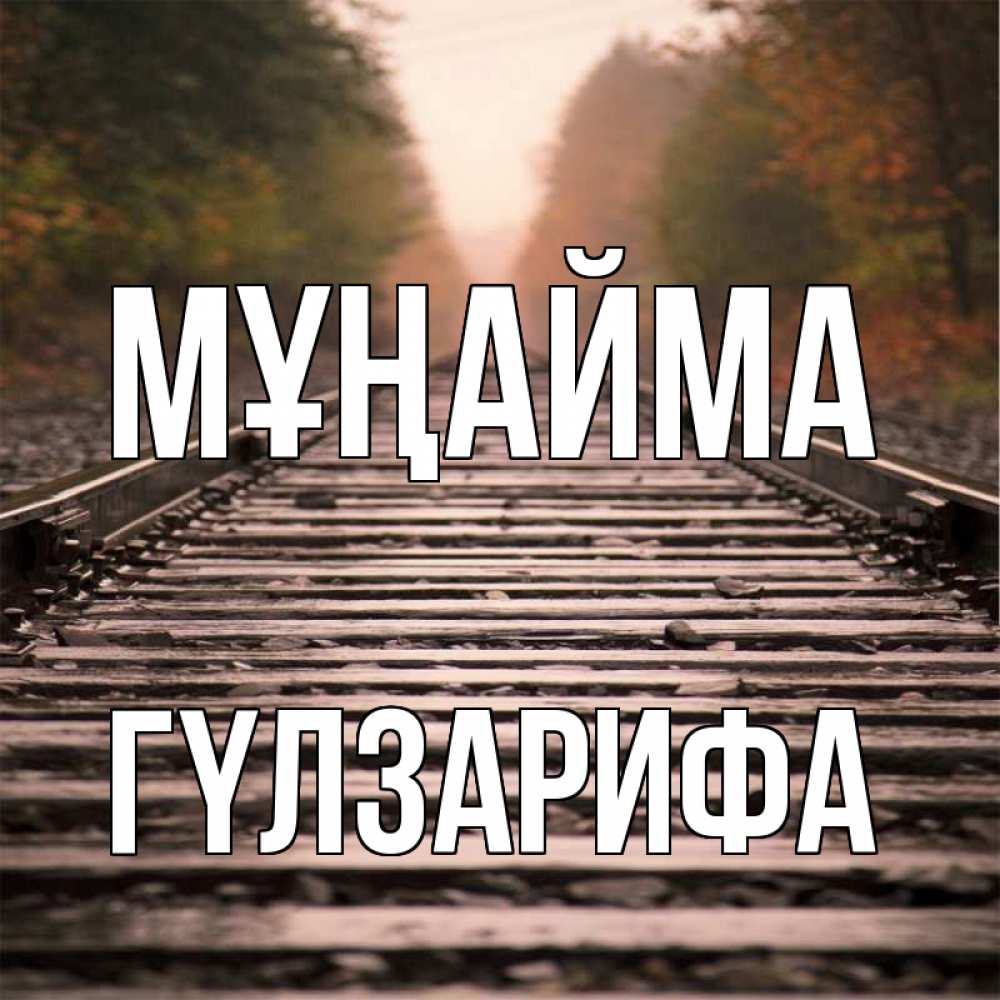 Күн сайын ашық хат с именем, ГҮЛЗАРИФА Мұңайма лес и железная дорога Онлайн тегін жүктеп алу тілектері бар керемет карта 