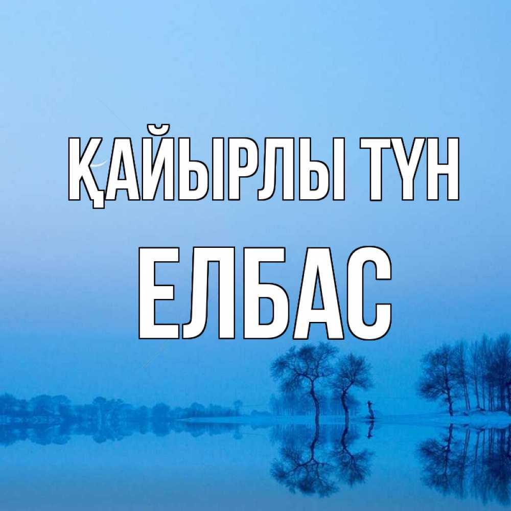 Күн сайын ашық хат с именем, Елбас Қайырлы түн весна Онлайн тегін жүктеп алу тілектері бар керемет карта 