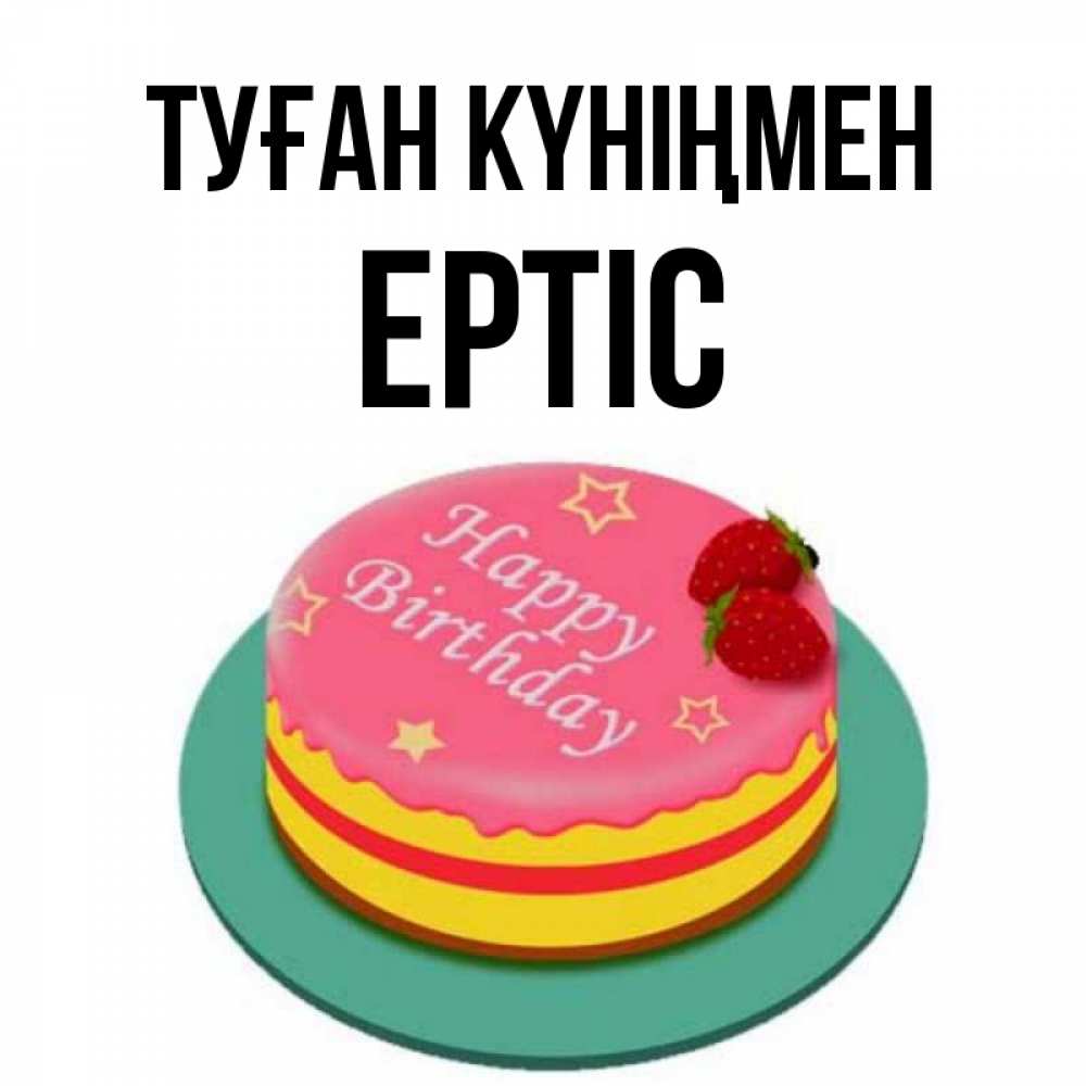 Күн сайын ашық хат с именем, Ертіс Туған күніңмен торт, клубника, днюха Онлайн тегін жүктеп алу тілектері бар керемет карта 