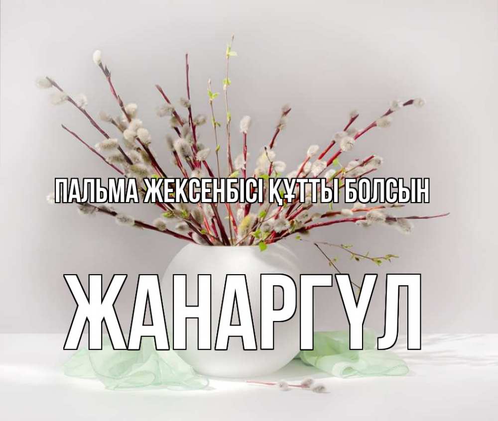 Күн сайын ашық хат с именем, ЖАНАРГҮЛ Пальма жексенбісі құтты болсын верба Онлайн тегін жүктеп алу тілектері бар керемет карта 
