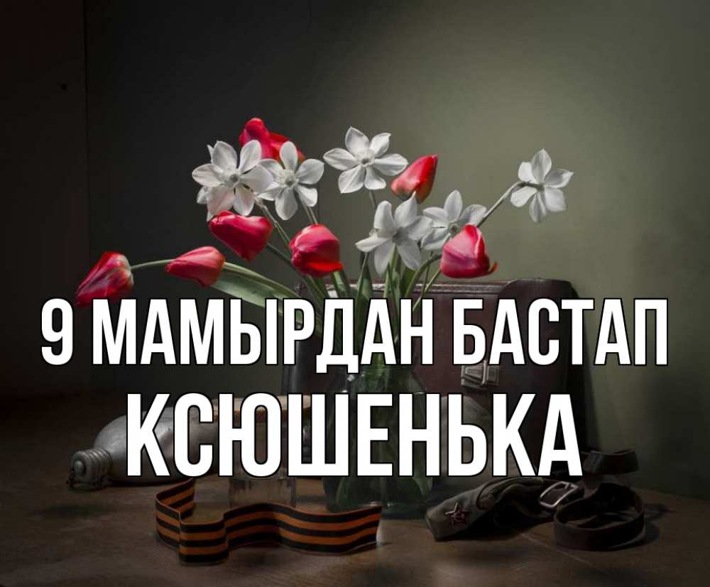 Күн сайын ашық хат с именем, Ксюшенька 9 мамырдан бастап 9 мая Онлайн тегін жүктеп алу тілектері бар керемет карта 