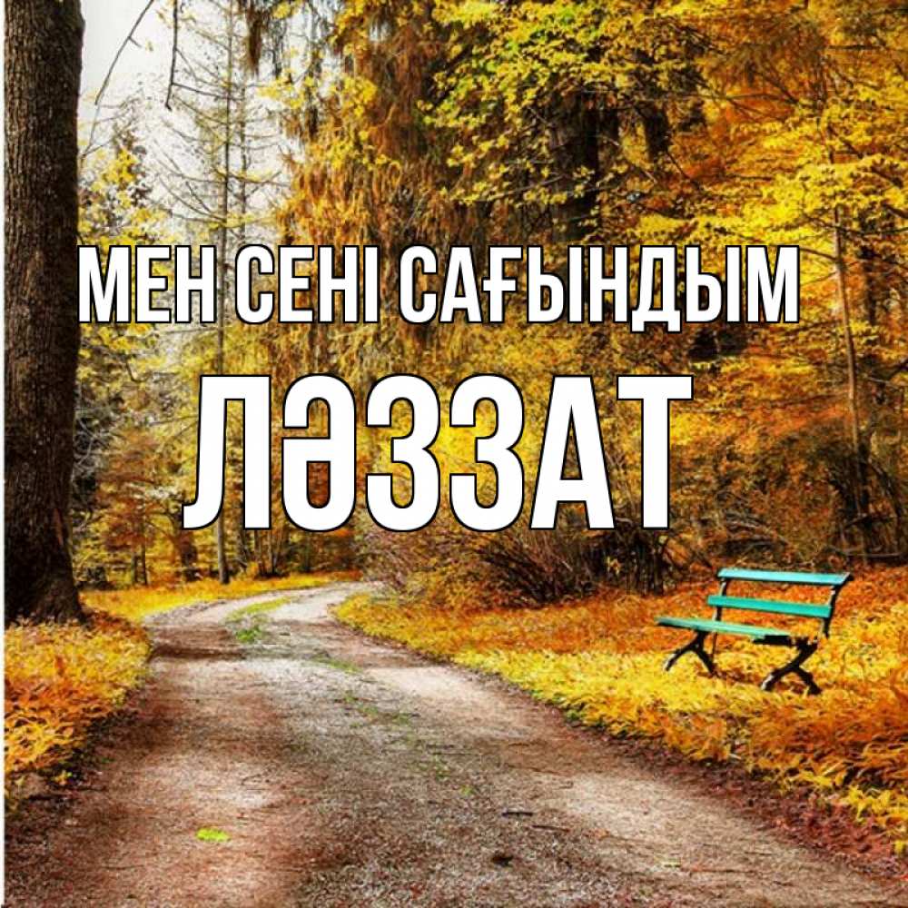 Күн сайын ашық хат с именем, ЛӘЗЗАТ Мен сені сағындым зеленая лавочка и осенний лес Онлайн тегін жүктеп алу тілектері бар керемет карта 