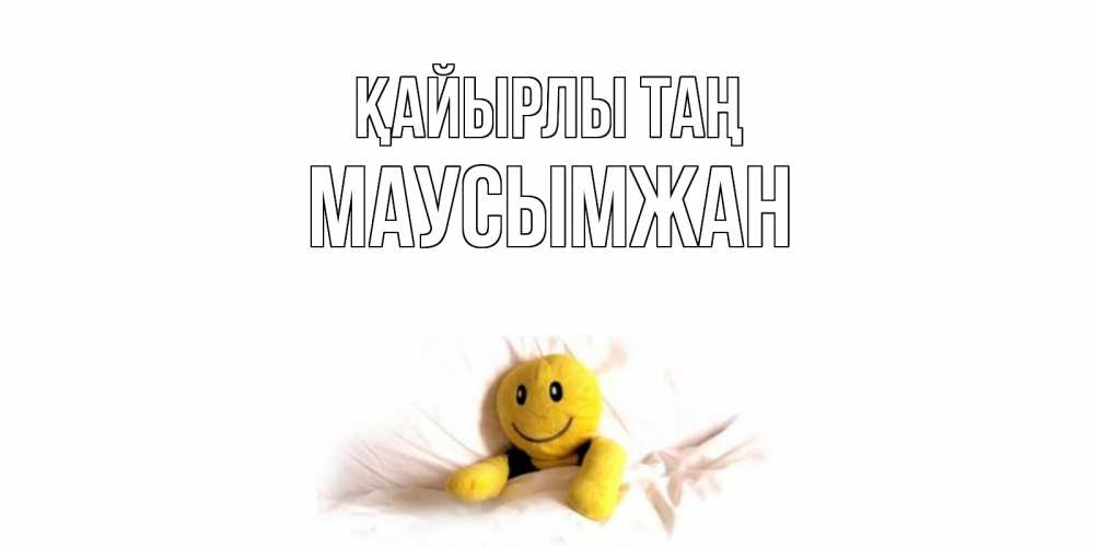 Күн сайын ашық хат с именем, МАУСЫМЖАН Қайырлы таң смайл, кровать Онлайн тегін жүктеп алу тілектері бар керемет карта 
