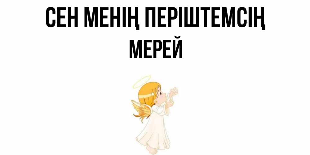 Күн сайын ашық хат с именем, МЕРЕЙ Сен менің періштемсің ангел, девочка Онлайн тегін жүктеп алу тілектері бар керемет карта 