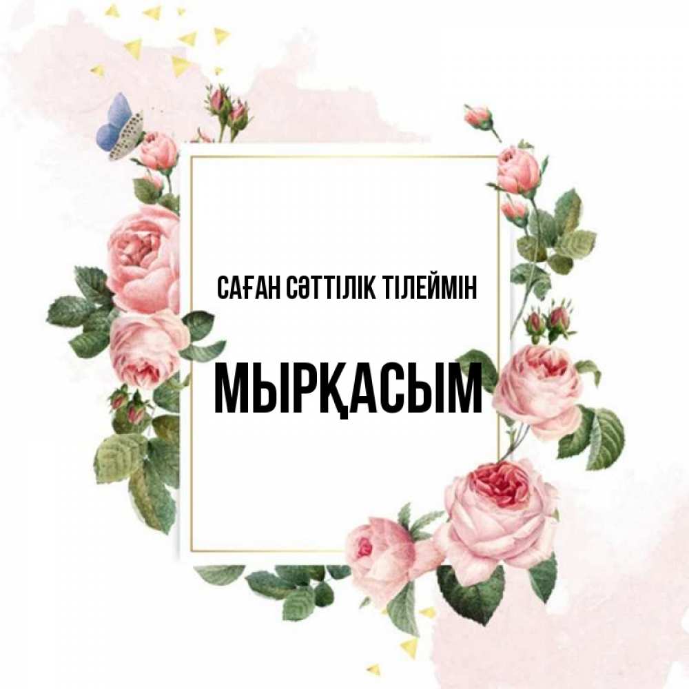 Күн сайын ашық хат с именем, МЫРҚАСЫМ Саған сәттілік тілеймін розовые розы Онлайн тегін жүктеп алу тілектері бар керемет карта 
