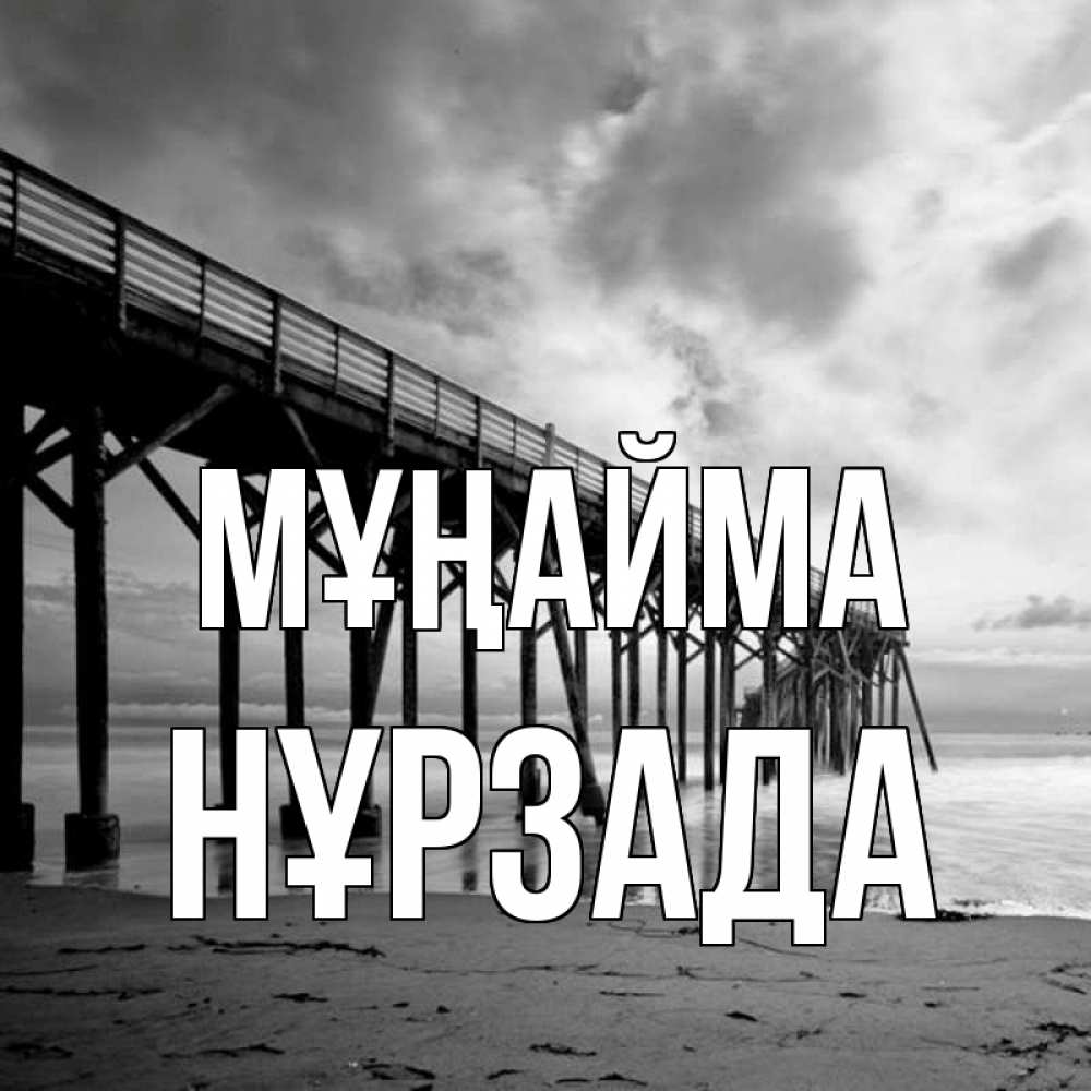 Күн сайын ашық хат с именем, НҰРЗАДА Мұңайма вода и пляж под мостом Онлайн тегін жүктеп алу тілектері бар керемет карта 