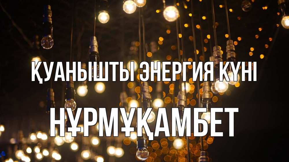 Күн сайын ашық хат с именем, НҰРМҰҚАМБЕТ Қуанышты энергия күні гирлянда Онлайн тегін жүктеп алу тілектері бар керемет карта 