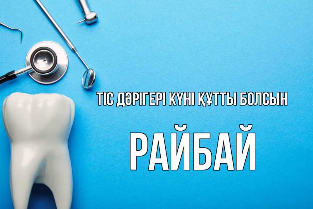 Күн сайын ашық хат с именем, РАЙБАЙ Тіс дәрігері күні құтты болсын с днем стоматолога Онлайн тегін жүктеп алу тілектері бар керемет карта 