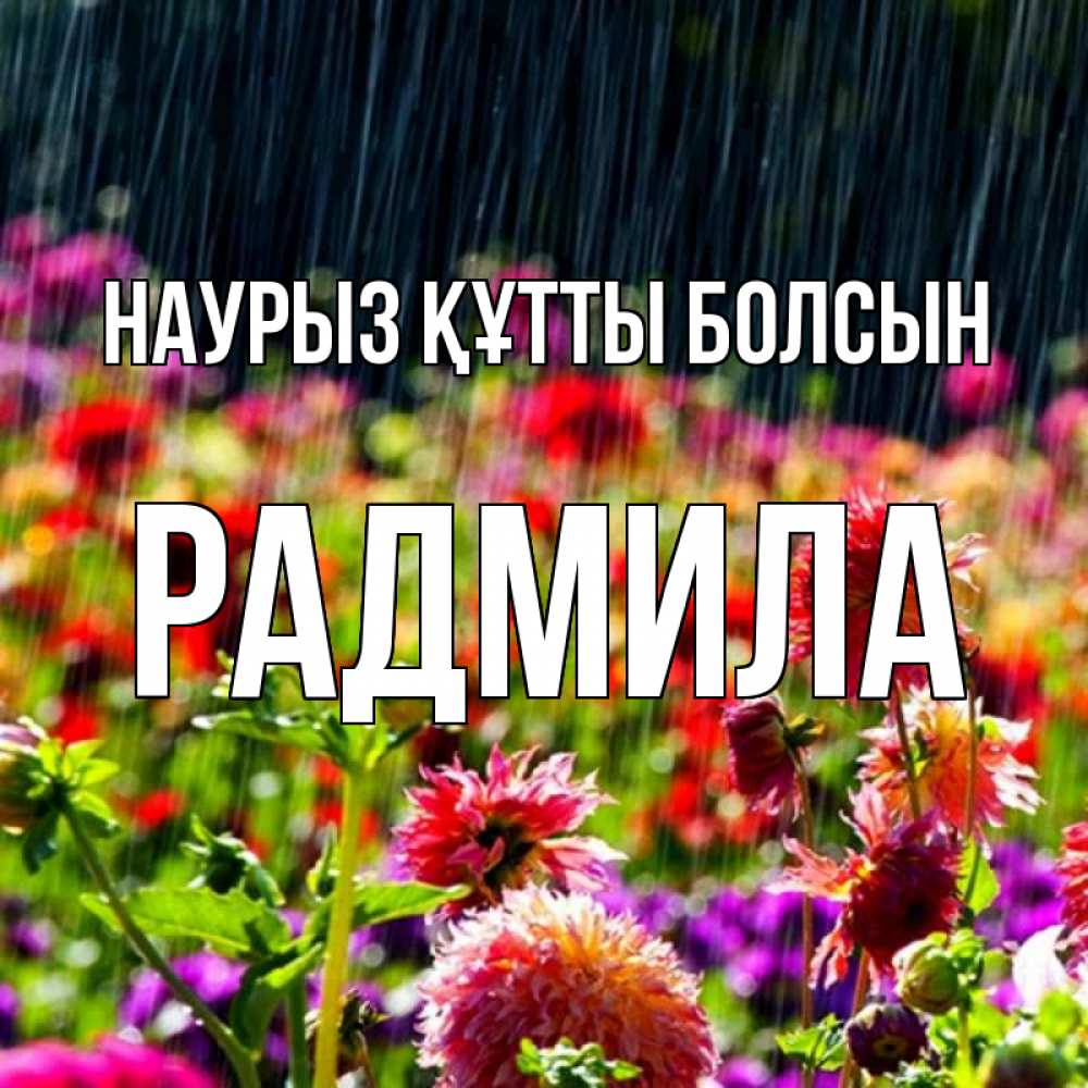 Күн сайын ашық хат с именем, Радмила Наурыз құтты болсын цветы под дождиком к наурызу Онлайн тегін жүктеп алу тілектері бар керемет карта 