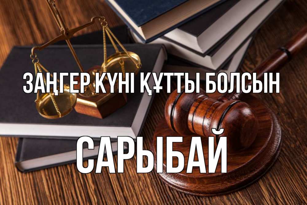 Күн сайын ашық хат с именем, САРЫБАЙ Заңгер күні құтты болсын с днем юриста Онлайн тегін жүктеп алу тілектері бар керемет карта 