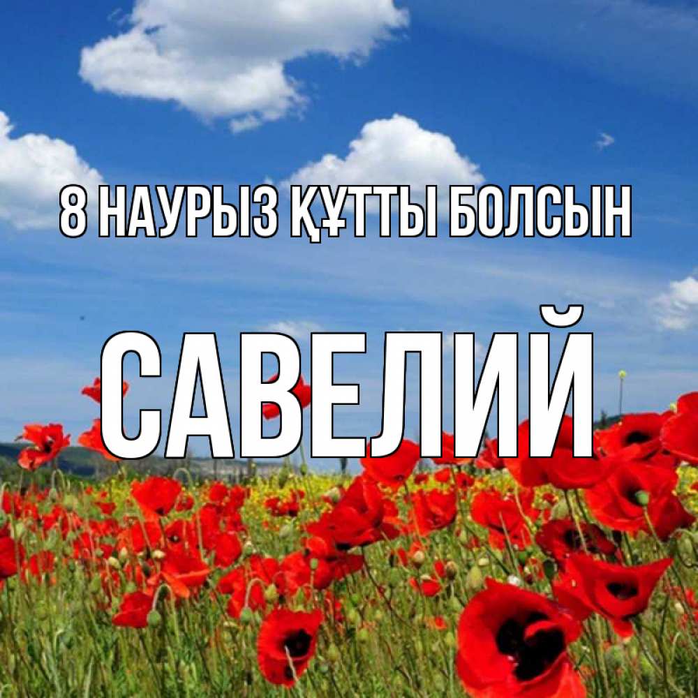 Күн сайын ашық хат с именем, Савелий 8 наурыз құтты болсын международный женский день 1 Онлайн тегін жүктеп алу тілектері бар керемет карта 