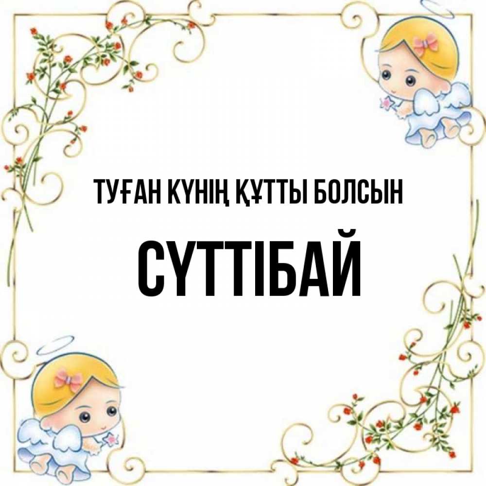 Күн сайын ашық хат с именем, СҮТТІБАЙ Туған күнің құтты болсын девочки ангелы Онлайн тегін жүктеп алу тілектері бар керемет карта 