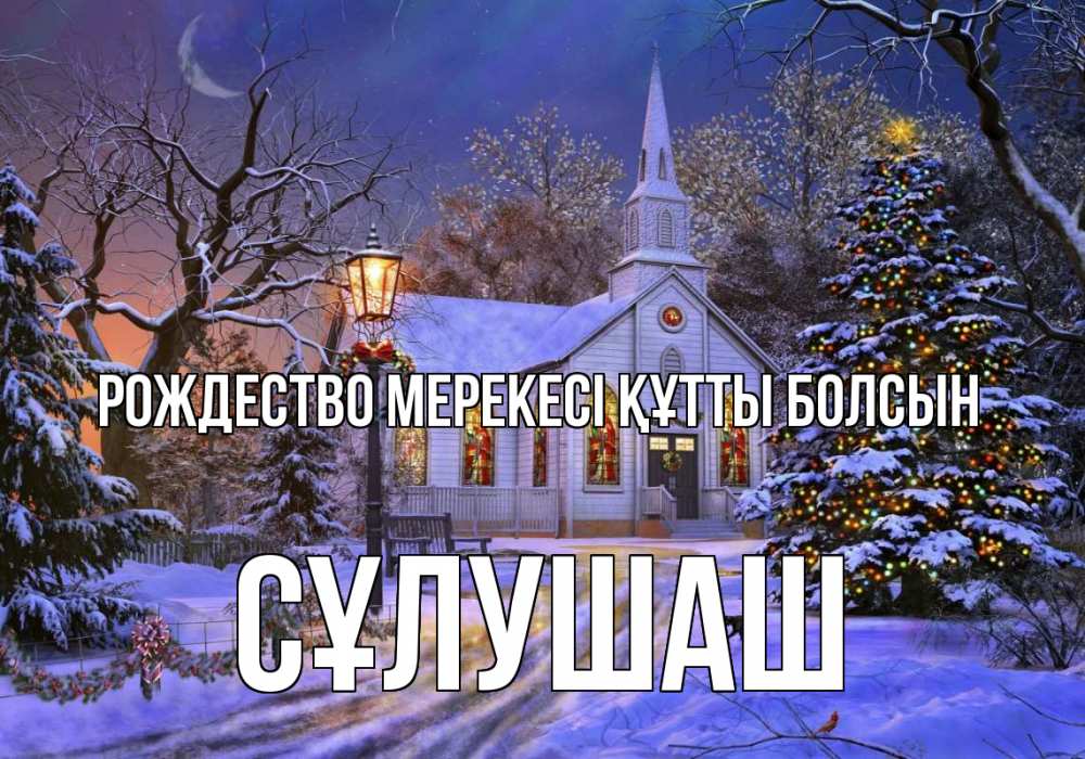 Күн сайын ашық хат с именем, СҰЛУШАШ Рождество мерекесі құтты болсын сочельник Онлайн тегін жүктеп алу тілектері бар керемет карта 
