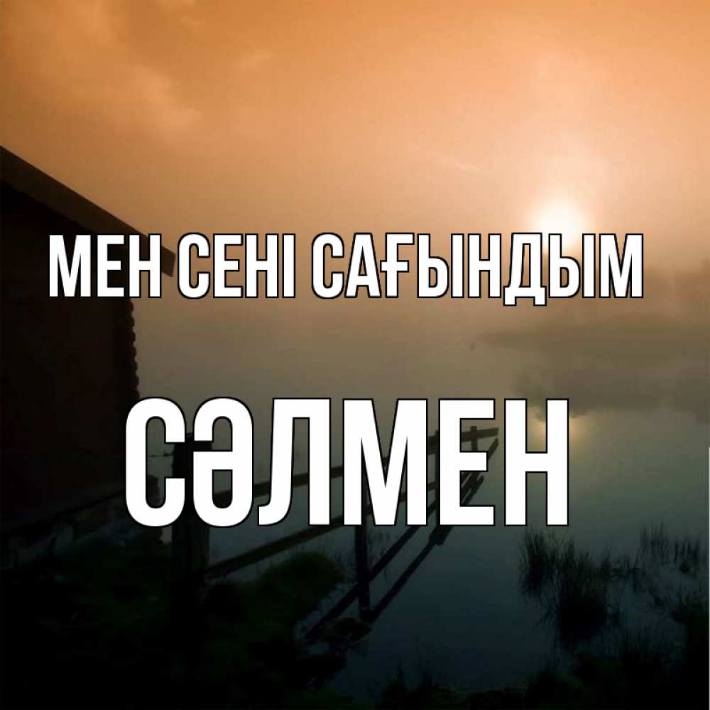 Күн сайын ашық хат с именем, СӘЛМЕН Мен сені сағындым приходи ко мне на чай Онлайн тегін жүктеп алу тілектері бар керемет карта 