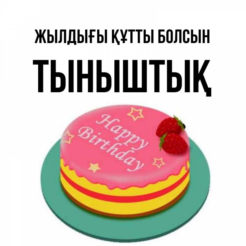 Күн сайын ашық хат с именем, ТЫНЫШТЫҚ Жылдығы құтты болсын торт, клубника, днюха Онлайн тегін жүктеп алу тілектері бар керемет карта 