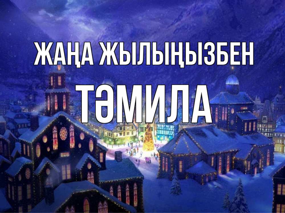 Күн сайын ашық хат с именем, ТӘМИЛА Жаңа жылыңызбен новый год Онлайн тегін жүктеп алу тілектері бар керемет карта 