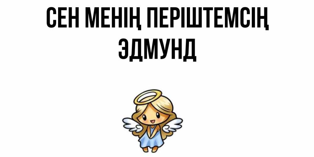 Күн сайын ашық хат с именем, Эдмунд Сен менің періштемсің ангел Онлайн тегін жүктеп алу тілектері бар керемет карта 