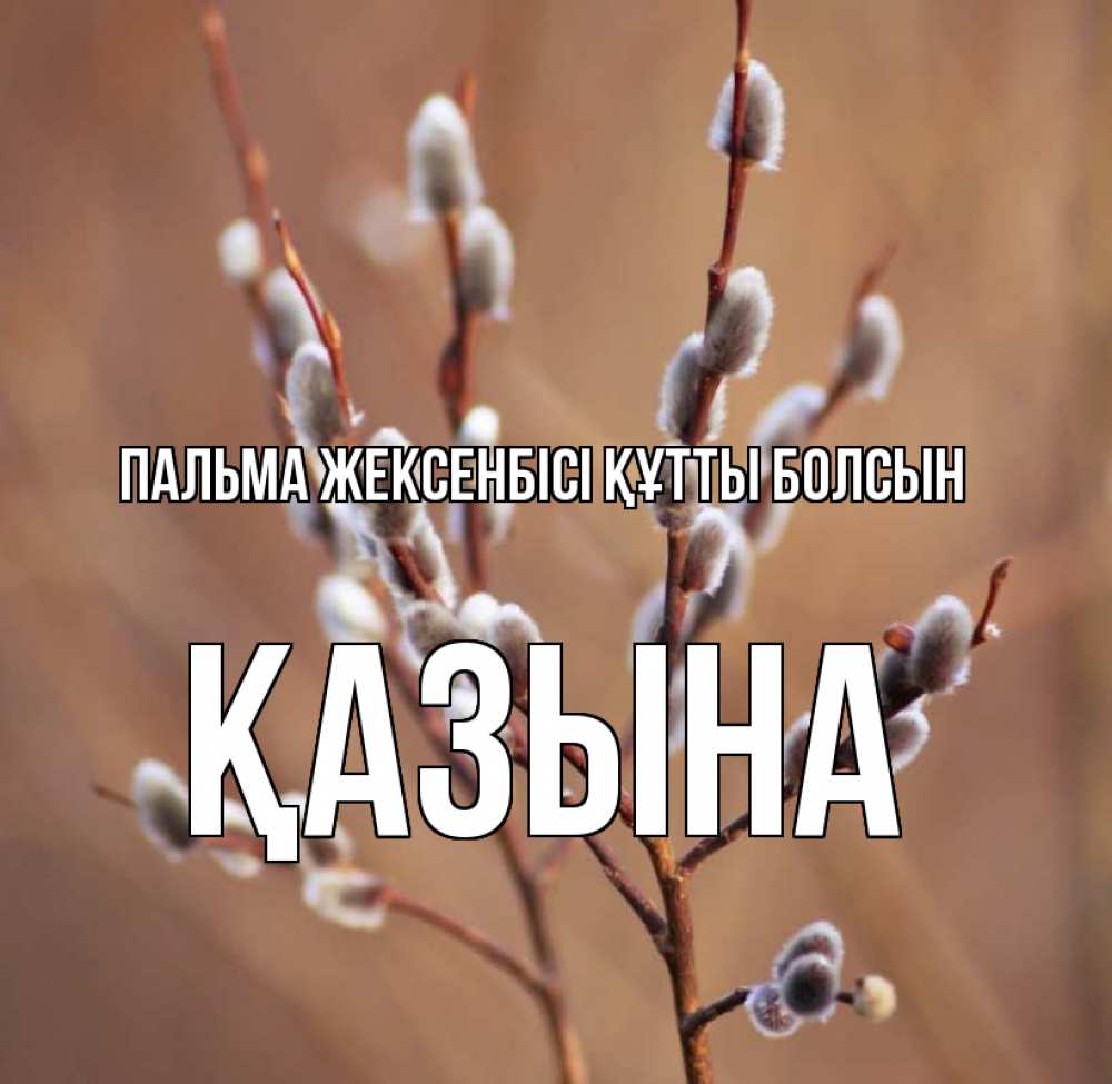 Күн сайын ашық хат с именем, ҚАЗЫНА Пальма жексенбісі құтты болсын верба Онлайн тегін жүктеп алу тілектері бар керемет карта 