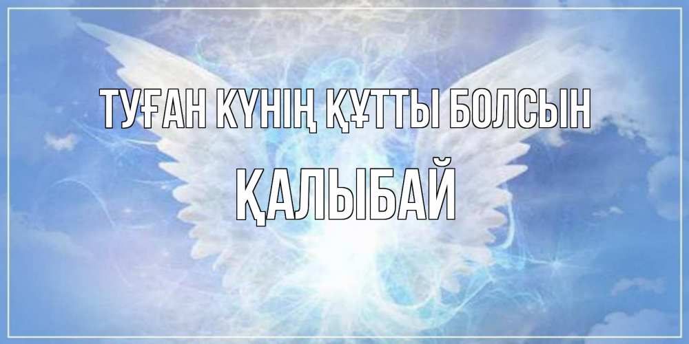 Күн сайын ашық хат с именем, Қалыбай Туған күнің құтты болсын Белый ангел на небе 1 Онлайн тегін жүктеп алу тілектері бар керемет карта 