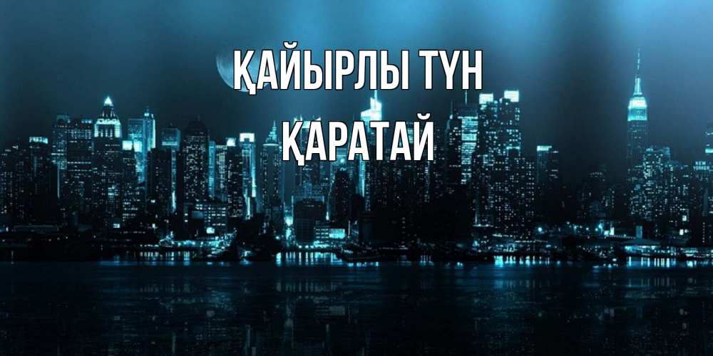 Күн сайын ашық хат с именем, Қаратай Қайырлы түн городской пейзаж Онлайн тегін жүктеп алу тілектері бар керемет карта 