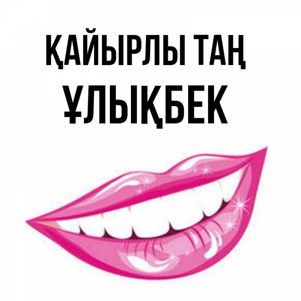 Күн сайын ашық хат с именем, ҰЛЫҚБЕК Қайырлы таң розовые губы и белые зубы Онлайн тегін жүктеп алу тілектері бар керемет карта 