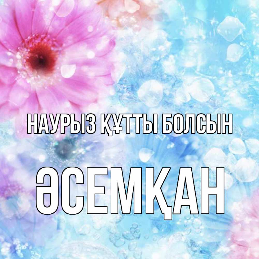 Күн сайын ашық хат с именем, ӘСЕМҚАН Наурыз құтты болсын цветы Онлайн тегін жүктеп алу тілектері бар керемет карта 